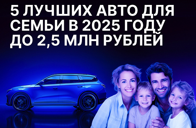5 лучших автомобилей для семьи в 2025 году до 2,5 млн рублей